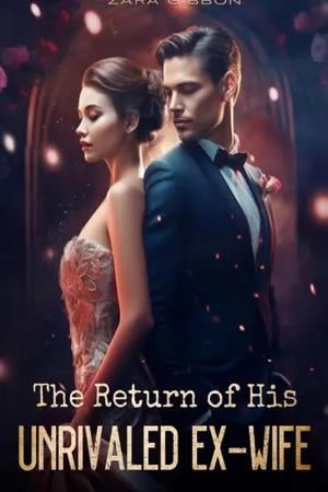 The Return of His Unrivaled Ex-Wife by Zara Gibbon The Return of His Unrivaled Ex-Wife by Zara Gibbon